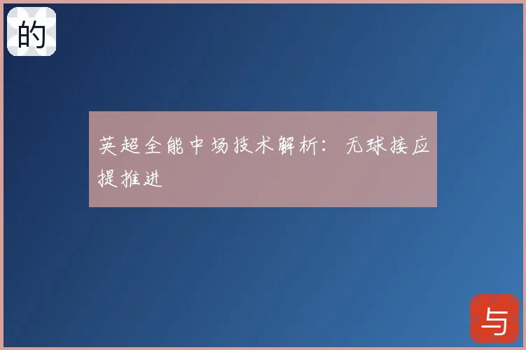 英超全能中场技术解析：无球接应提推进