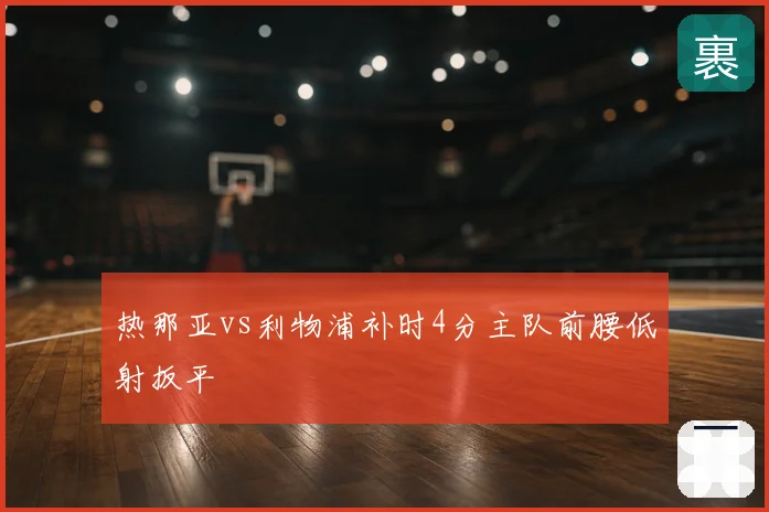 热那亚vs利物浦补时4分主队前腰低射扳平