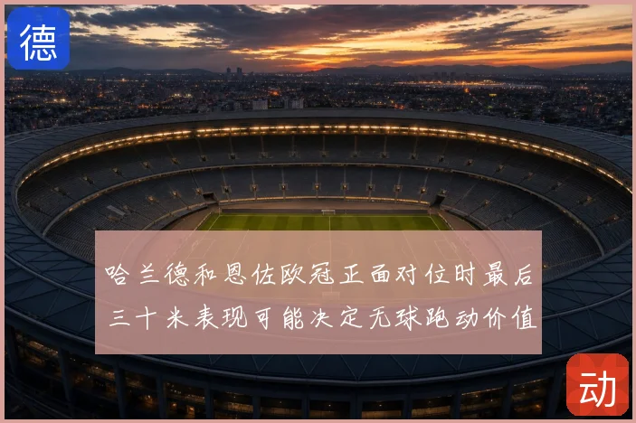 哈兰德和恩佐欧冠正面对位时最后三十米表现可能决定无球跑动价值
