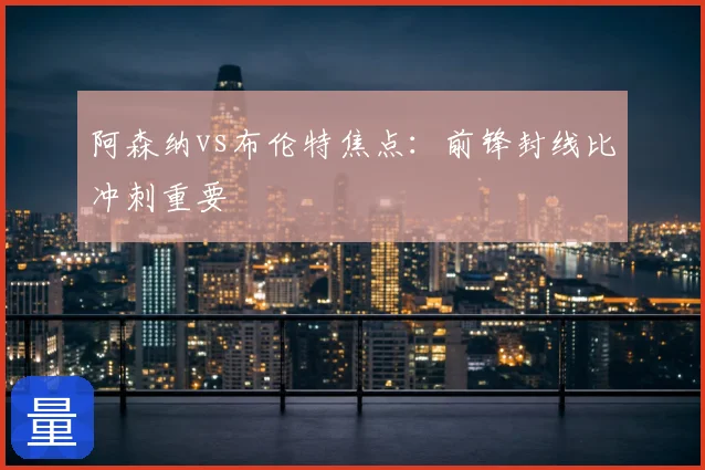 阿森纳vs布伦特焦点：前锋封线比冲刺重要