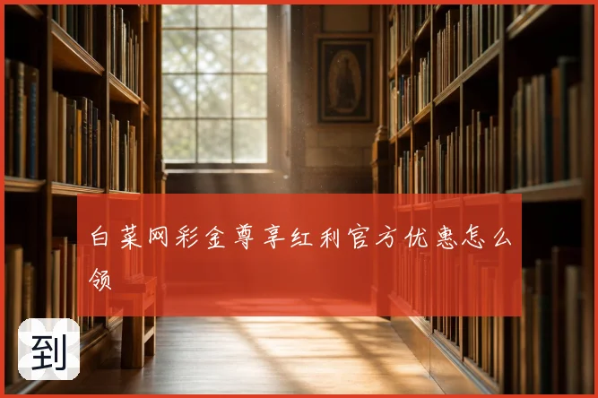 白菜网彩金尊享红利官方优惠怎么领