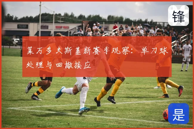 莱万多夫斯基新赛季观察：单刀球处理与回撤接应