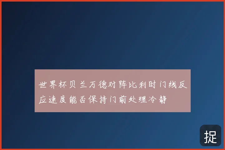 世界杯贝兰万德对阵比利时门线反应速度能否保持门前处理冷静