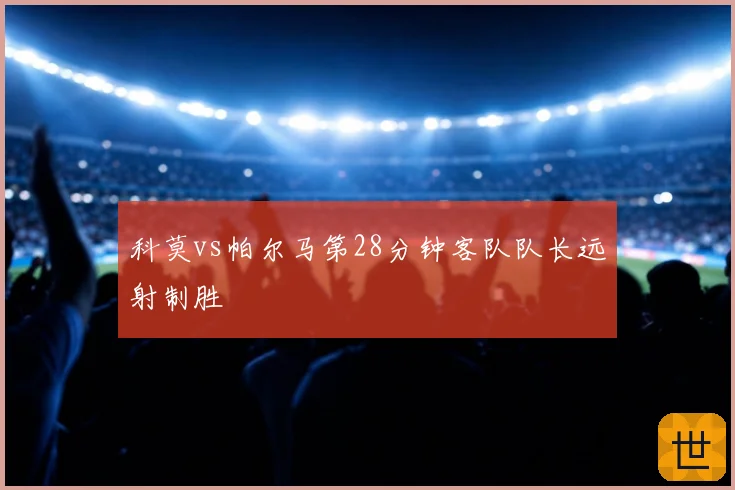 科莫vs帕尔马第28分钟客队队长远射制胜