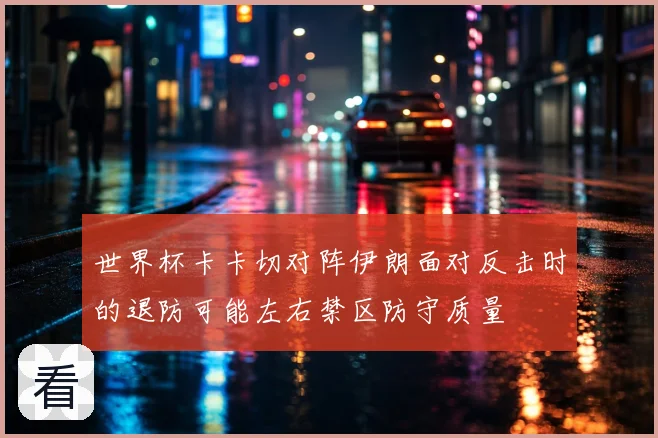 世界杯卡卡切对阵伊朗面对反击时的退防可能左右禁区防守质量