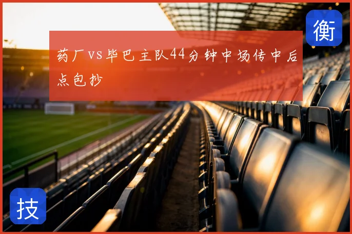 药厂vs毕巴主队44分钟中场传中后点包抄