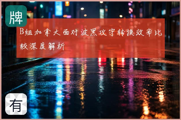 B组加拿大面对波黑攻守转换效率比较深度解析