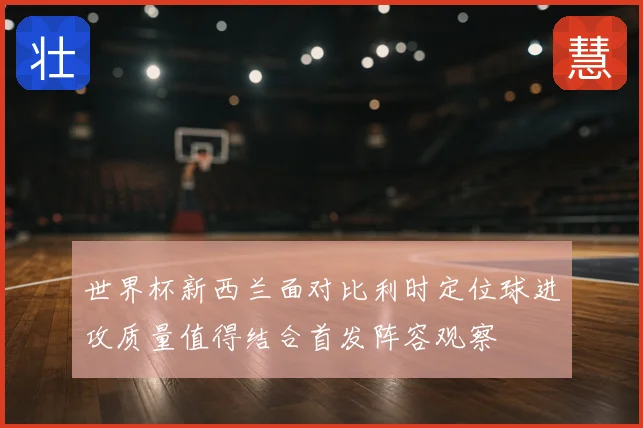 世界杯新西兰面对比利时定位球进攻质量值得结合首发阵容观察