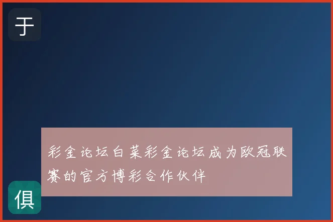 彩金论坛白菜彩金论坛成为欧冠联赛的官方博彩合作伙伴